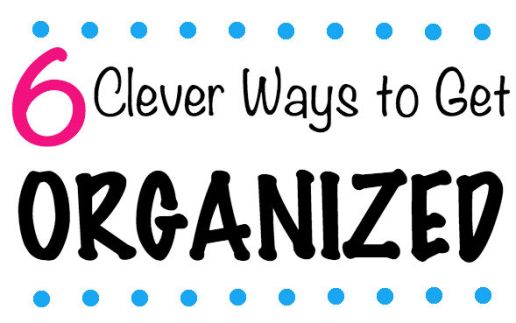 6 Clever Ways to Get Organized